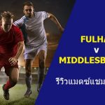 พรีวิว แชมเปี้ยนชิพ : ฟูแล่ม vs มิดเดิ้ลสโบรช์